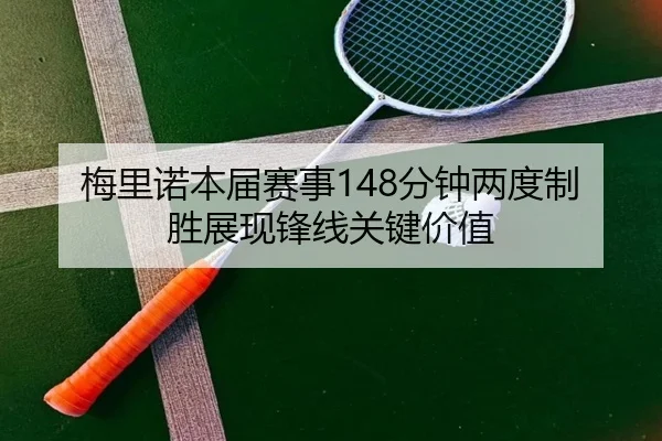 梅里诺本届赛事148分钟两度制胜展现锋线关键价值